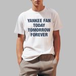 Yankee Fan Today Tomorrow Forever Shirt
