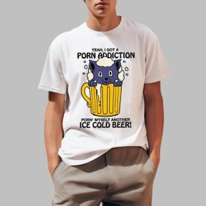 Yeah I Got A Porn Addiction Porn Myself Another Ice Cold Beer Shirt 0 1