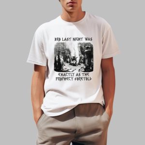 Bro Last Night Was Exactly As The Prophecy Foretold Shirt 0 1