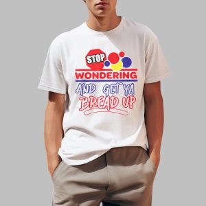Stop Wondering And Get Ya Bread Up Shirt 0 1