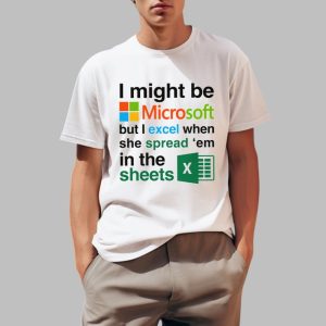 I Might Be Microsoft But I Excel When She Spread 'Em In The Sheets Shirt