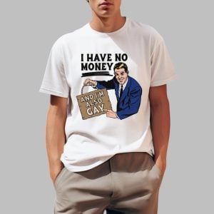 I Have No Money And Im Also Gay Shirt 0 1