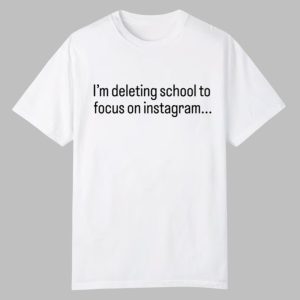 Im Deleting School To Focus On Instagram Shirt 0 0