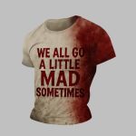 2025 Halloween We All Go A Little Mad Sometimes Blood Shirt