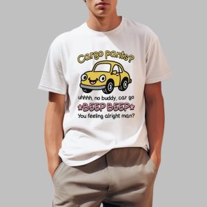 Cargo Pants Uhhh No Buddy Car Go Beep Beep You Feeling Alright Man Shirt 0 1