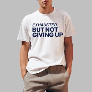 Exhausted But Not Giving Up Shirt 0 1