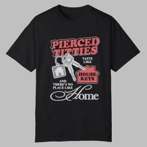 Pierced Titties Taste Like House Keys And There's No Place Like Home Shirt