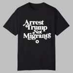 Arrest Trump Not Migrants Shirt
