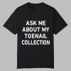 Ask Me About My Toenail Collection Shirt 0 0