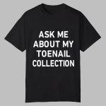 Ask Me About My Toenail Collection Shirt