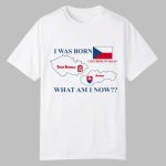 Brain Dump I Was Born Czech Republic Czechoslovakian Slovakia What Am I Now Shirt