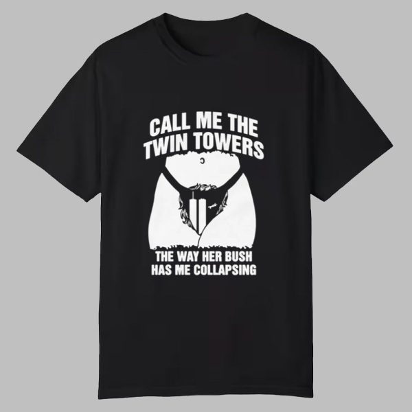 Call Me The Twin Towers The Way Her Bush Has Me Collapsing Shirt 0 0
