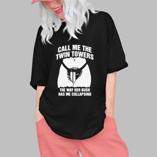 Call Me The Twin Towers The Way Her Bush Has Me Collapsing Shirt 0 1