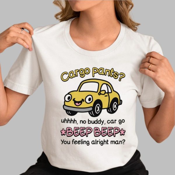 Cargo Pants Uhhh No Buddy Car Go Beep Beep You Feeling Alright Man Shirt
