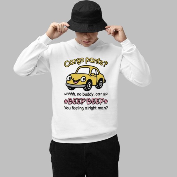 Cargo Pants Uhhh No Buddy Car Go Beep Beep You Feeling Alright Man Shirt 1 1