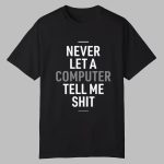 Delhiero Never Let A Computer Tell Me Shit Shirt