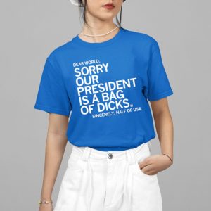 Jamie Bonkiewicz Dear World Sorry Our President Is A Bag Of Dicks Sincerely Half Of USA Shirt 4 15