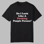 Do I Look Like A Fucking People Person Shirt