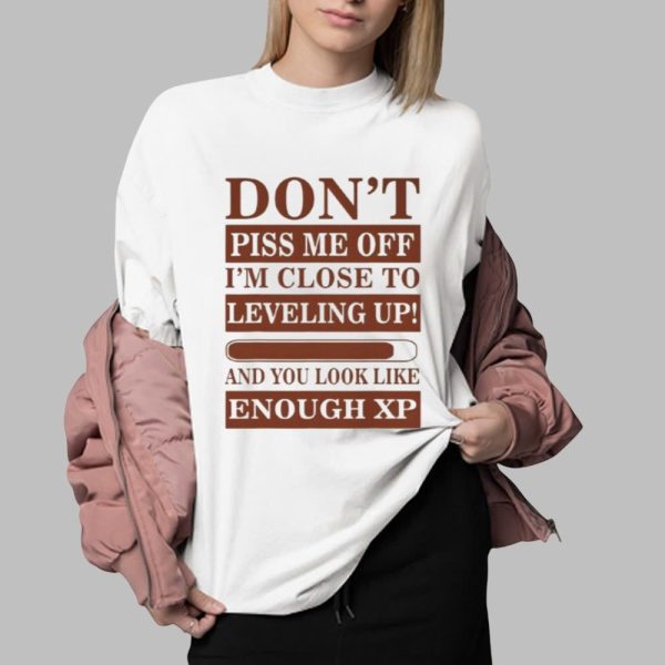 Dont Piss Me Off Im Close To Leveling Up And You Look Like Enough XP Shirt 0 2