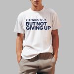Exhausted But Not Giving Up Shirt