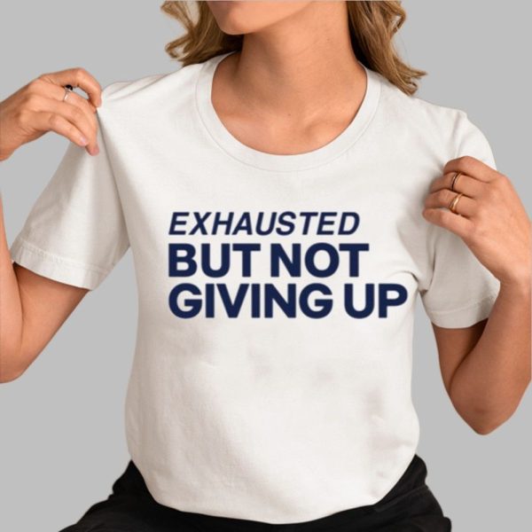 Exhausted But Not Giving Up Shirt 0 3