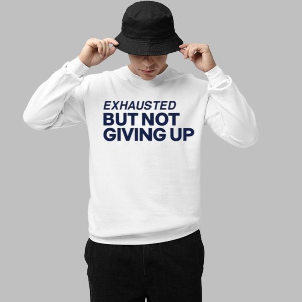 Exhausted But Not Giving Up Shirt 1 1