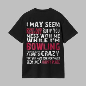 I May Seem Quiet And Reserved But If You Mess With Me Im Bowling Shirt 1