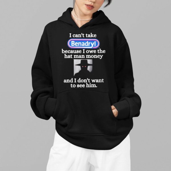 I CantTake Benadryl Because I Owe The Hat Man Money Shirt 2 1