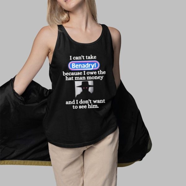 I CantTake Benadryl Because I Owe The Hat Man Money Shirt 3 1