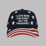 I Love Bush The Pussy Not The President Hat