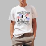 I Must Be A Dog On The Fourth Of July The Way I Don't Feel Comfortable Celebrating America Shirt