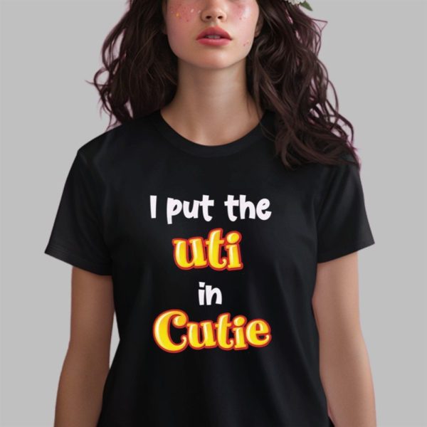 I Put The UTI In Cutie Shirt 0 2