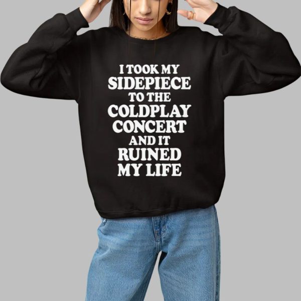 I Took My Sidepiece To The Concert And It Ruined My Life Shirt 1 1