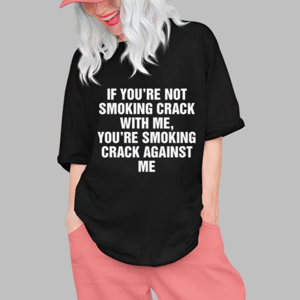 If Youre Not Smoking Crack With Me Youre Smoking Crack Against Me Shirt 0 1
