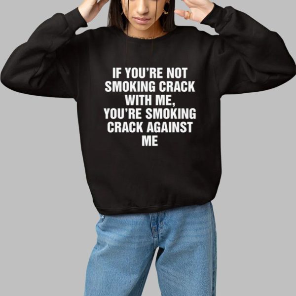 If Youre Not Smoking Crack With Me Youre Smoking Crack Against Me Shirt 1 1