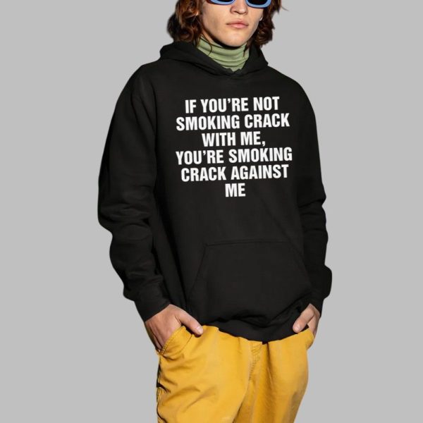 If Youre Not Smoking Crack With Me Youre Smoking Crack Against Me Shirt 2 1