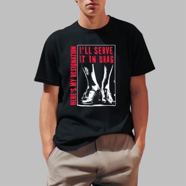 Ill Serve It In Drag Heres My Resignation Shirt 0 1