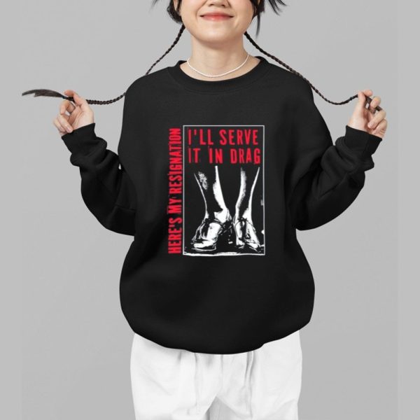 Ill Serve It In Drag Heres My Resignation Shirt 1 b