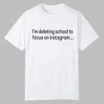 I'm Deleting School To Focus On Instagram Shirt
