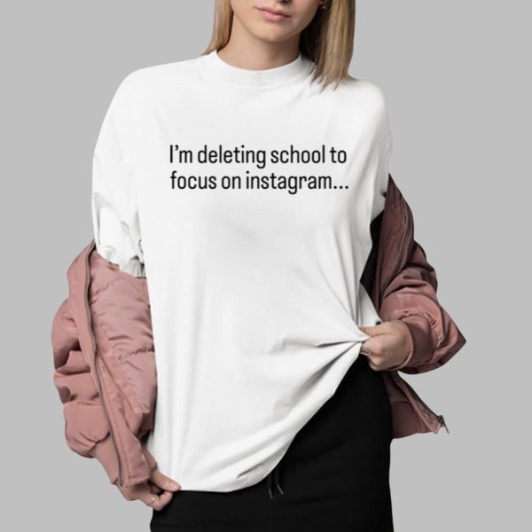 Im Deleting School To Focus On Instagram Shirt 0 2