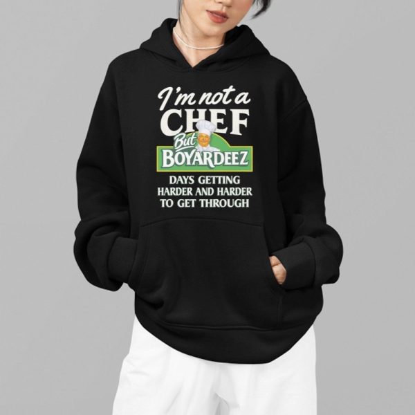 Im Not A Chef But Boyardeez Days Getting Harder And Harder To Get Through Shirt 2 1