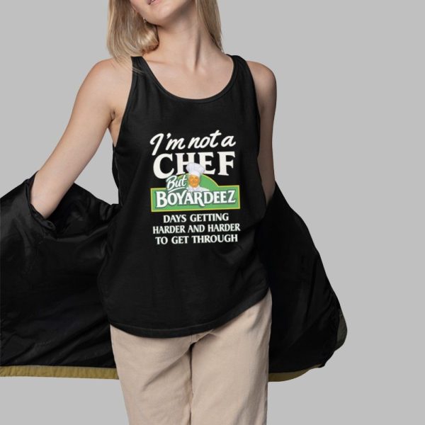 Im Not A Chef But Boyardeez Days Getting Harder And Harder To Get Through Shirt 3 1
