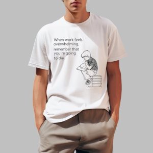When Work Feels Overwhelming Remember That Youre Going To Die Shirt 0 1