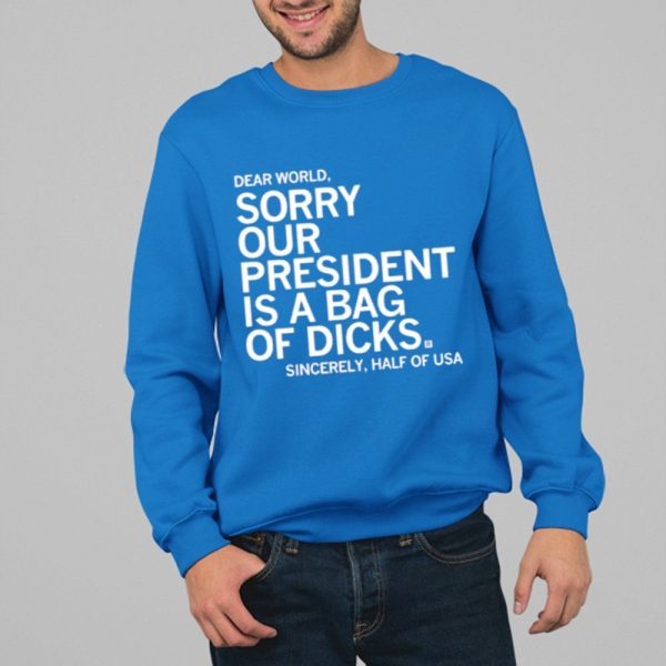 Jamie Bonkiewicz Dear World Sorry Our President Is A Bag Of Dicks Sincerely Half Of USA Shirt 4 17