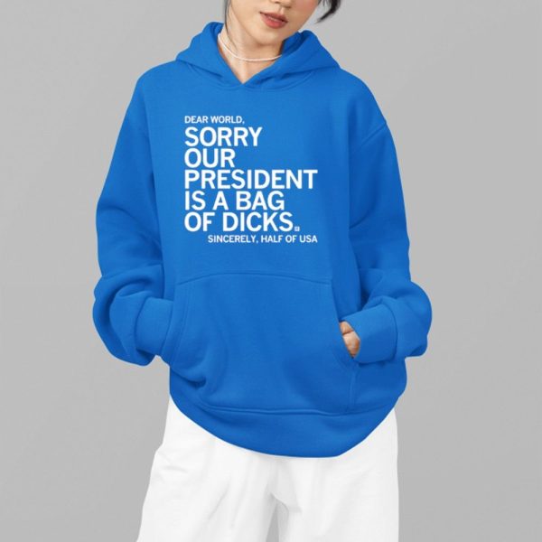 Jamie Bonkiewicz Dear World Sorry Our President Is A Bag Of Dicks Sincerely Half Of USA Shirt 4 19