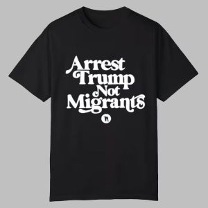Arrest Trump Not Migrants Shirt 0 0