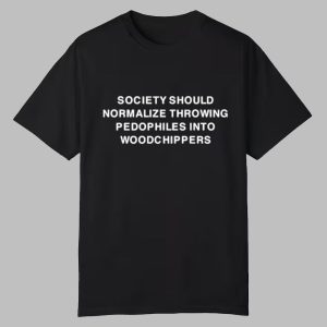 Society Should Normalize Throwing Pedophiles Into Woodchippers Shirt 0 0
