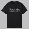 Me Pretending Everything Is Ok Shirt 0 0