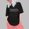 Me Pretending Everything Is Ok Shirt 0 1