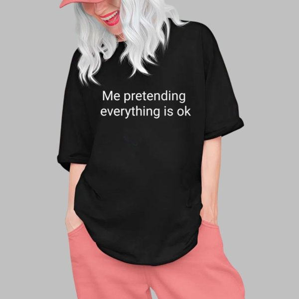 Me Pretending Everything Is Ok Shirt 0 1